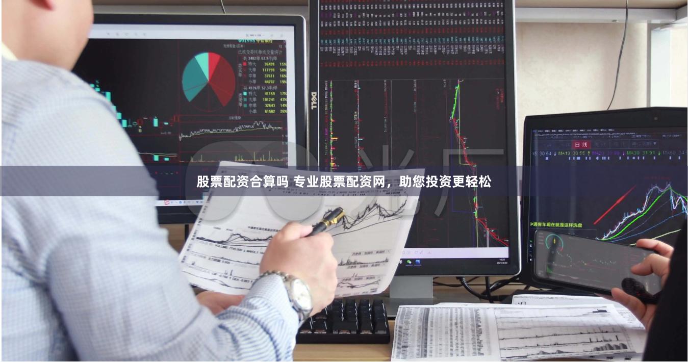 股票配资合算吗 专业股票配资网，助您投资更轻松