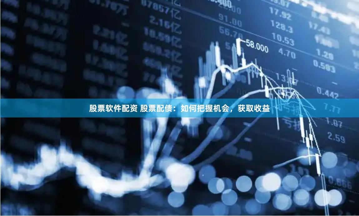 股票软件配资 股票配债：如何把握机会，获取收益