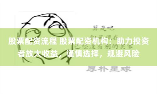 股票配资流程 股票配资机构：助力投资者放大收益，谨慎选择，规避风险