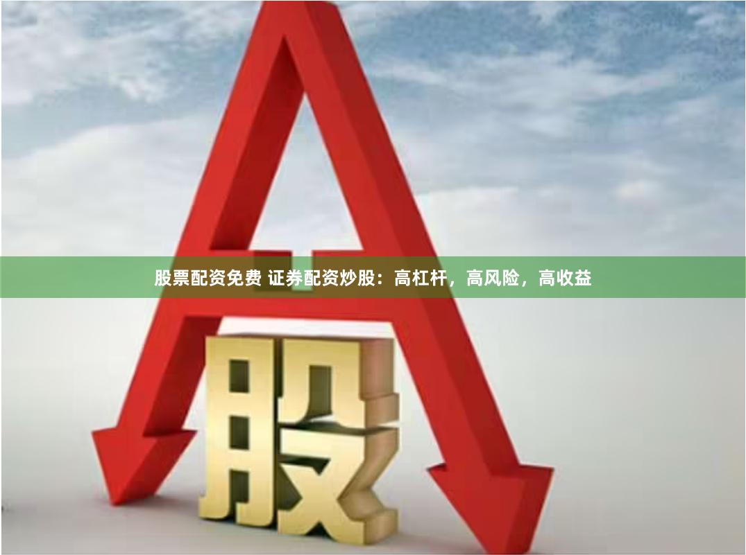 股票配资免费 证券配资炒股：高杠杆，高风险，高收益