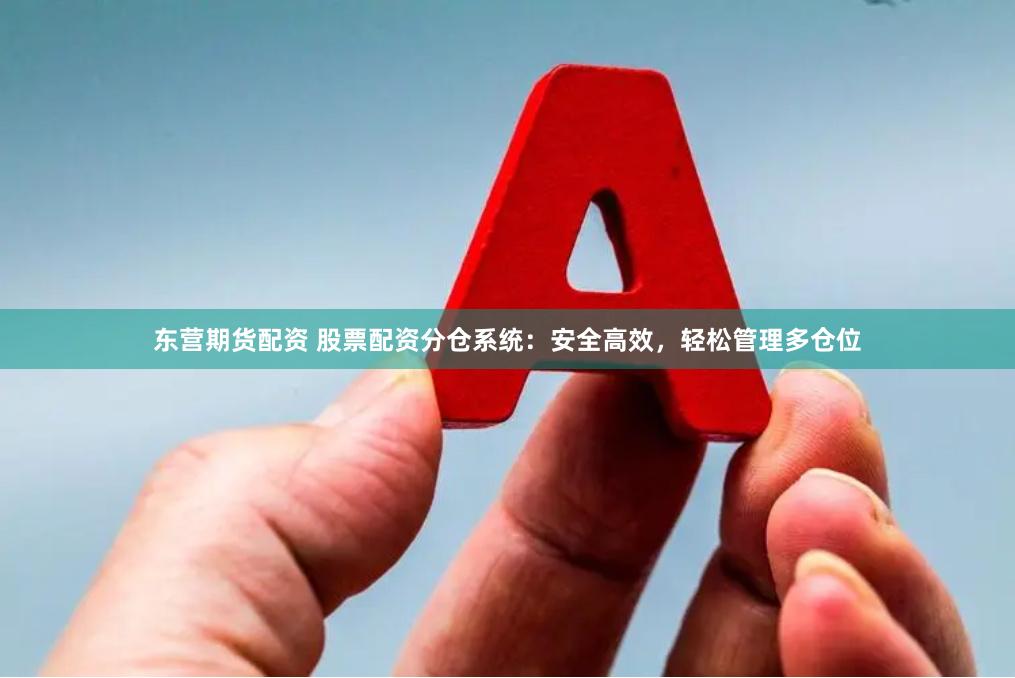 东营期货配资 股票配资分仓系统：安全高效，轻松管理多仓位
