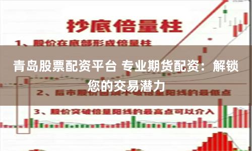 青岛股票配资平台 专业期货配资：解锁您的交易潜力