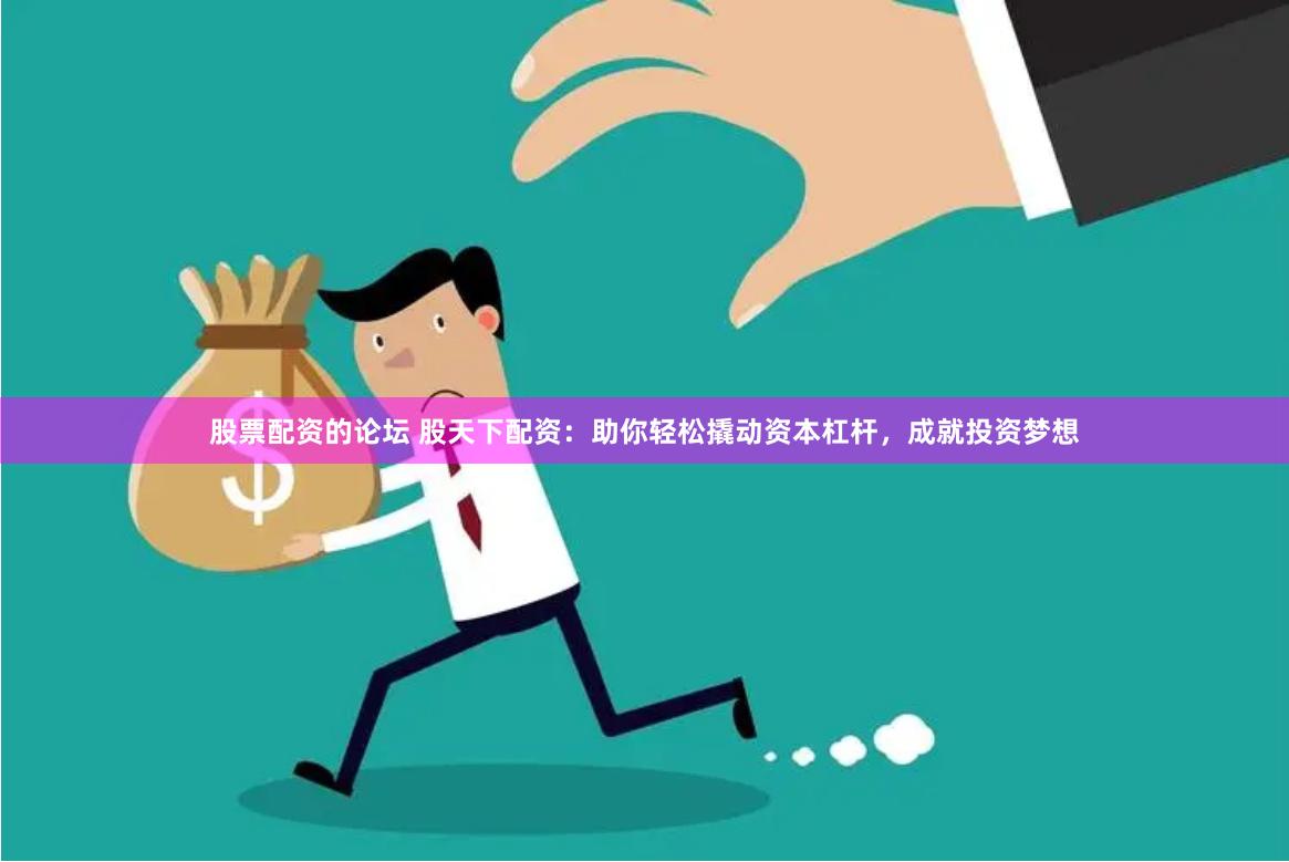 股票配资的论坛 股天下配资：助你轻松撬动资本杠杆，成就投资梦想