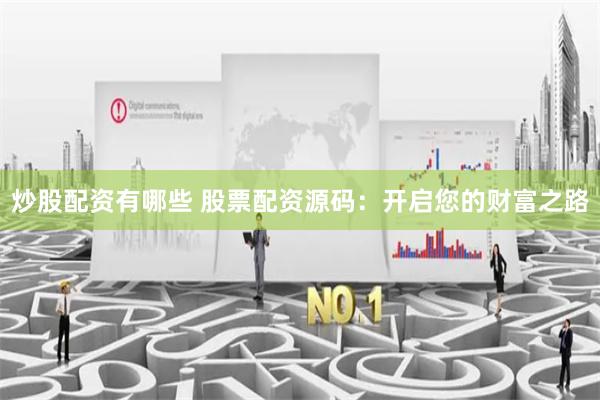炒股配资有哪些 股票配资源码：开启您的财富之路