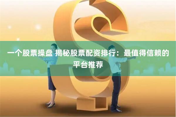 一个股票操盘 揭秘股票配资排行：最值得信赖的平台推荐