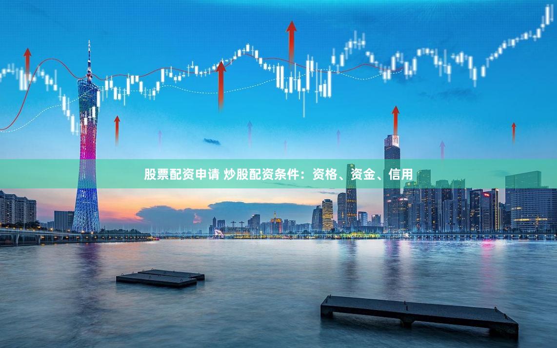 股票配资申请 炒股配资条件：资格、资金、信用