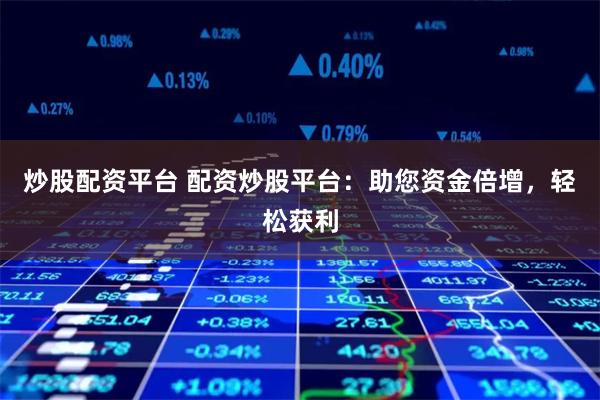 炒股配资平台 配资炒股平台：助您资金倍增，轻松获利