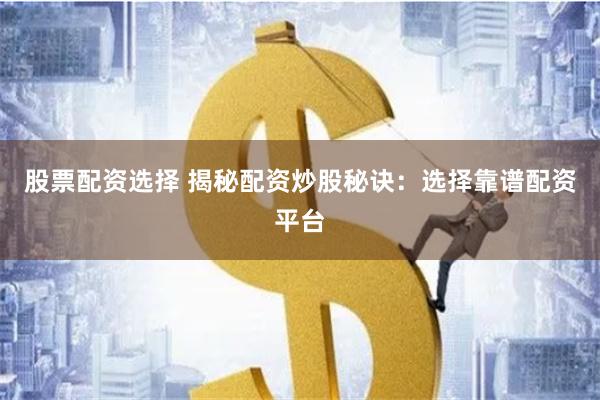 股票配资选择 揭秘配资炒股秘诀：选择靠谱配资平台