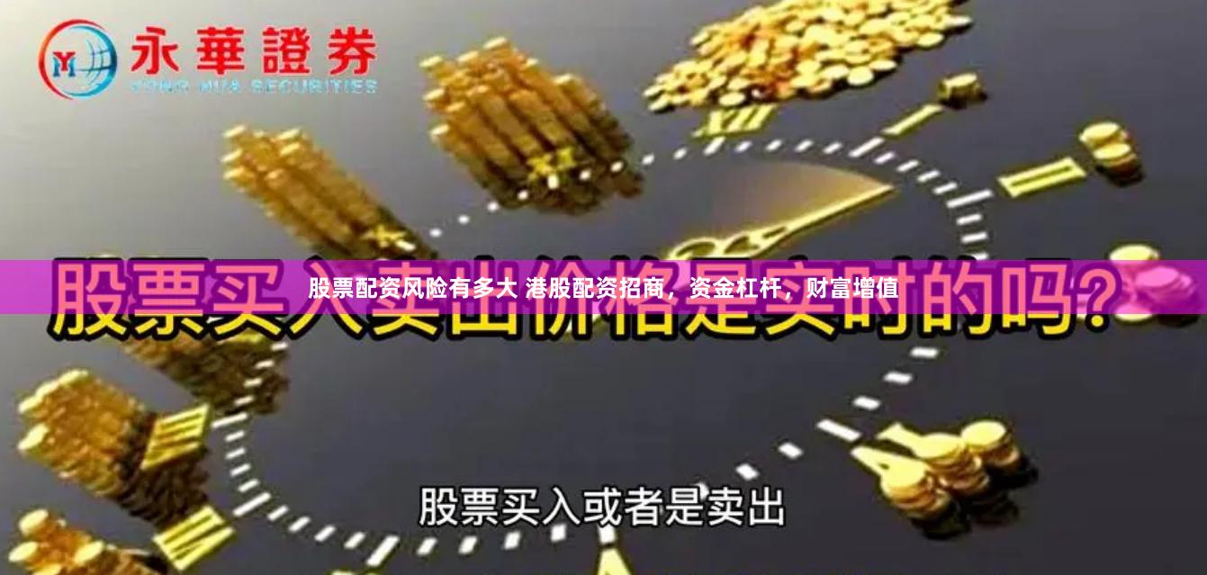 股票配资风险有多大 港股配资招商，资金杠杆，财富增值
