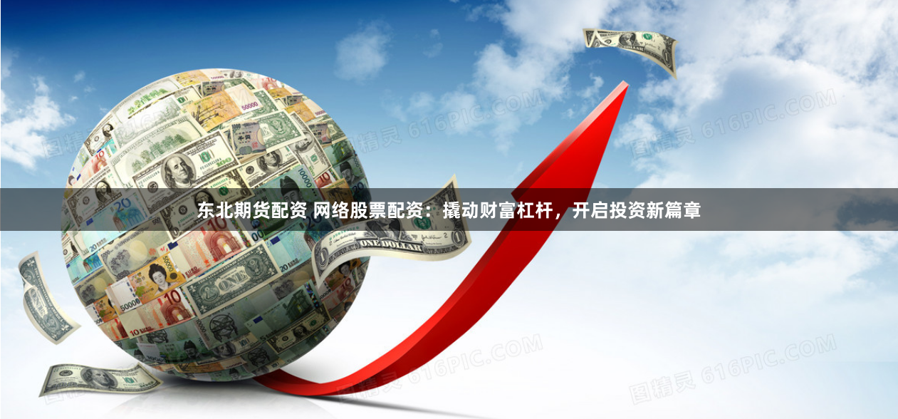 东北期货配资 网络股票配资：撬动财富杠杆，开启投资新篇章