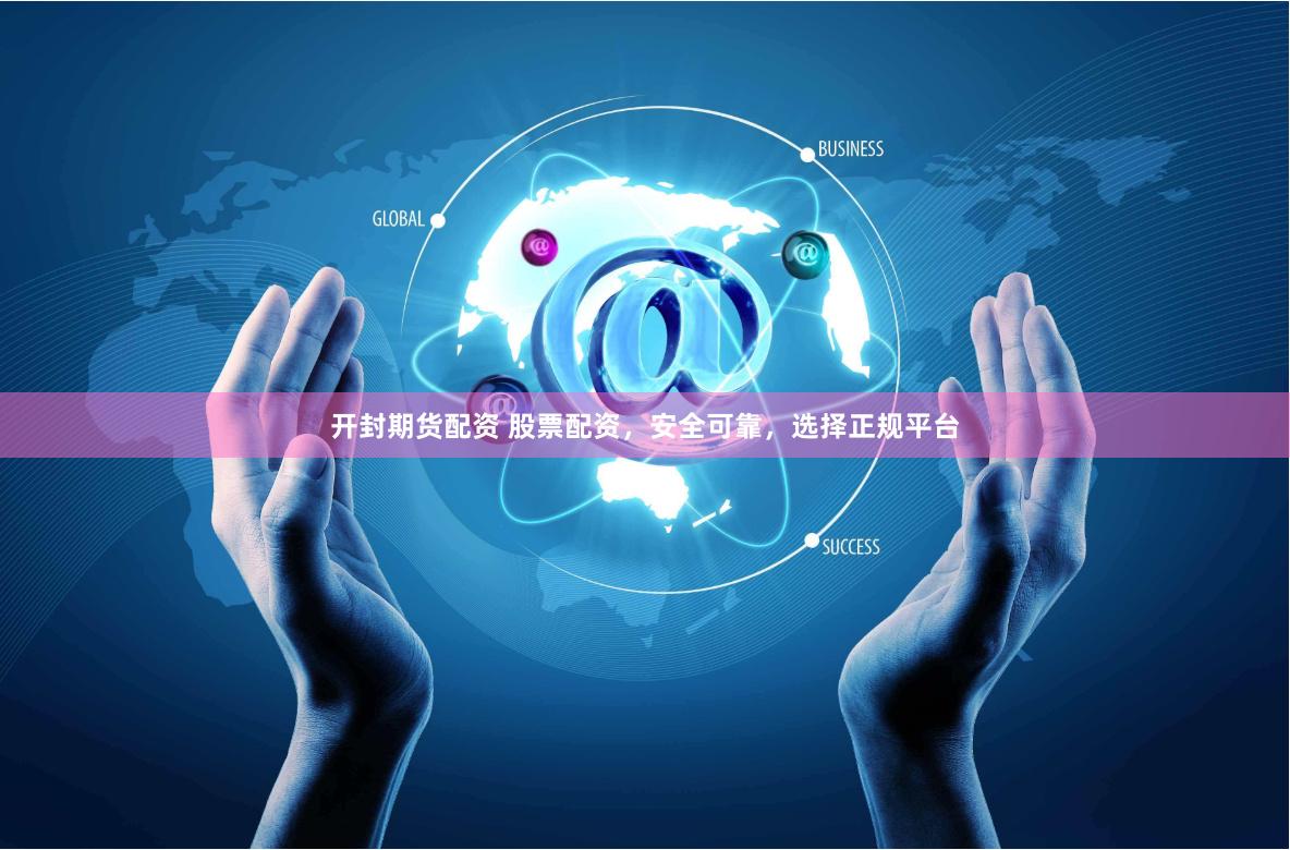 开封期货配资 股票配资，安全可靠，选择正规平台
