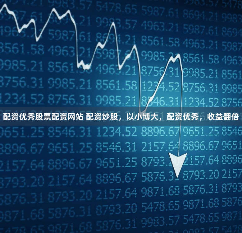 配资优秀股票配资网站 配资炒股，以小博大，配资优秀，收益翻倍