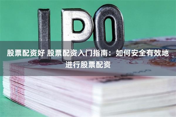 股票配资好 股票配资入门指南:如何安全有效地进行股票配资