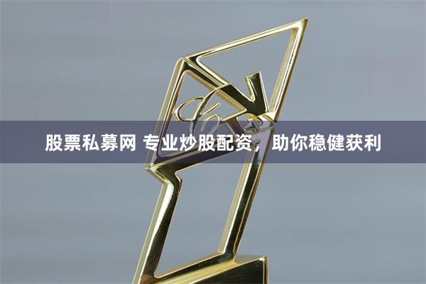 股票私募网 专业炒股配资,助你稳健获利