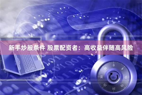 新手炒股条件 股票配资者:高收益伴随高风险