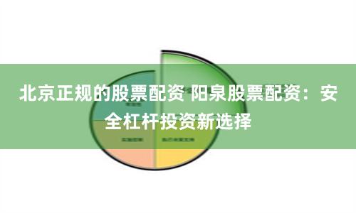 北京正规的股票配资 阳泉股票配资：安全杠杆投资新选择