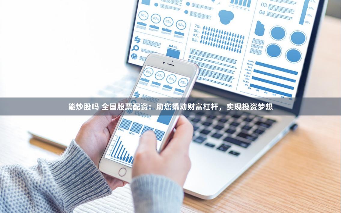能炒股吗 全国股票配资：助您撬动财富杠杆，实现投资梦想