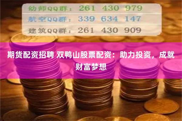 期货配资招聘 双鸭山股票配资:助力投资,成就财富梦想