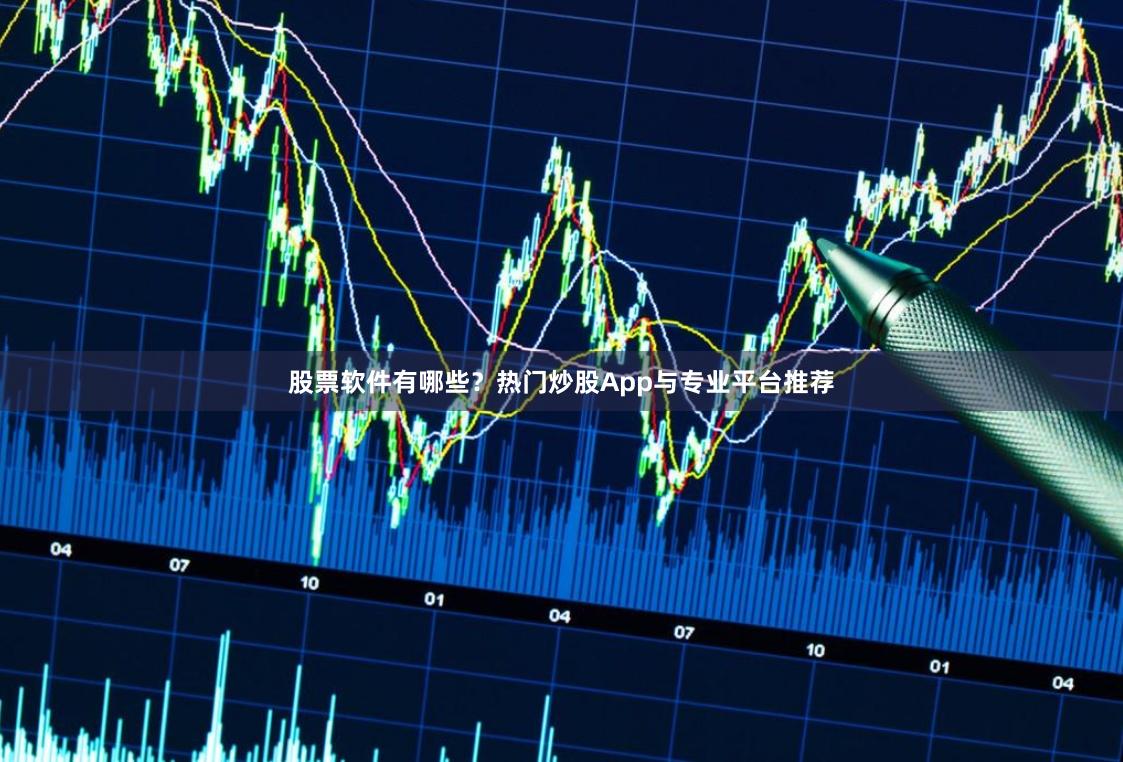 股票软件有哪些？热门炒股App与专业平台推荐