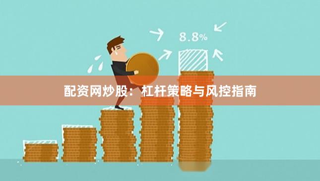 配资网炒股：杠杆策略与风控指南