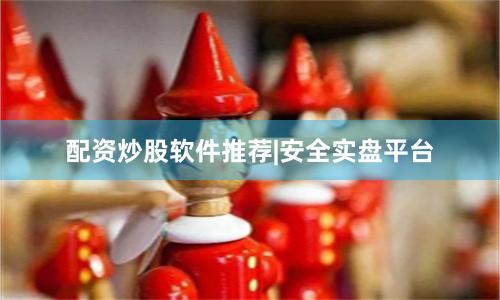 配资炒股软件推荐|安全实盘平台