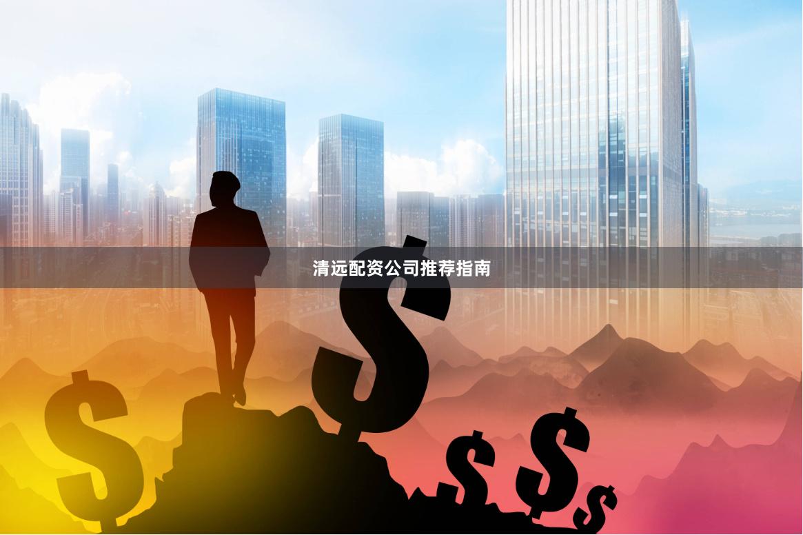 清远配资公司推荐指南