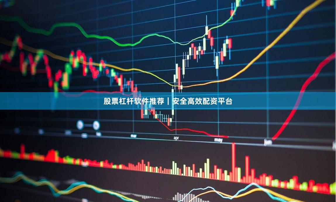 股票杠杆软件推荐|安全高效配资平台