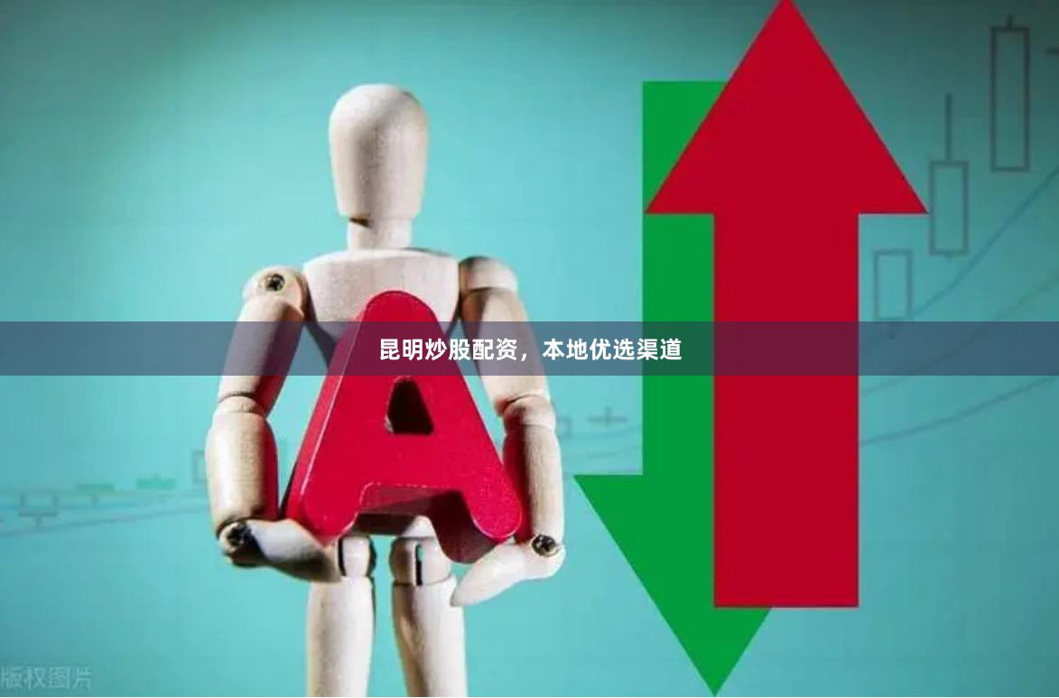 昆明炒股配资，本地优选渠道