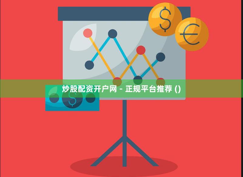 炒股配资开户网 - 正规平台推荐 ()