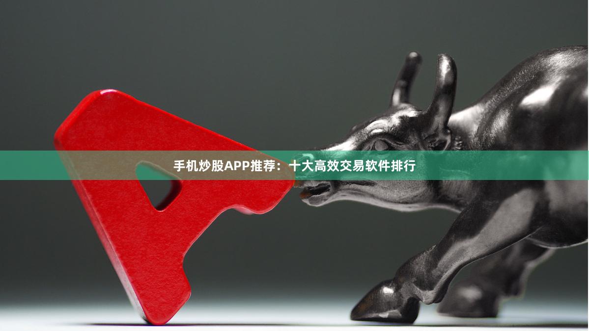 手机炒股APP推荐：十大高效交易软件排行