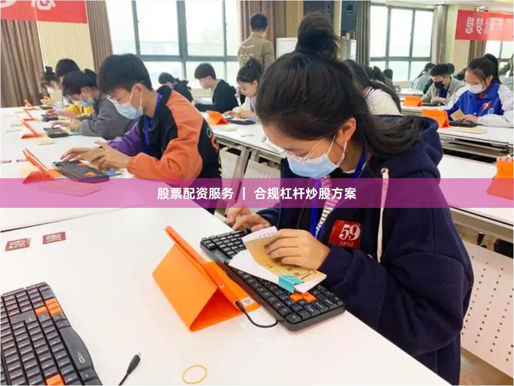 股票配资服务 ｜ 合规杠杆炒股方案