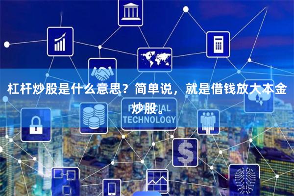 杠杆炒股是什么意思？简单说，就是借钱放大本金炒股。