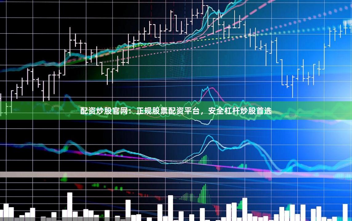 配资炒股官网：正规股票配资平台，安全杠杆炒股首选