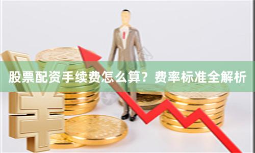 股票配资手续费怎么算?费率标准全解析