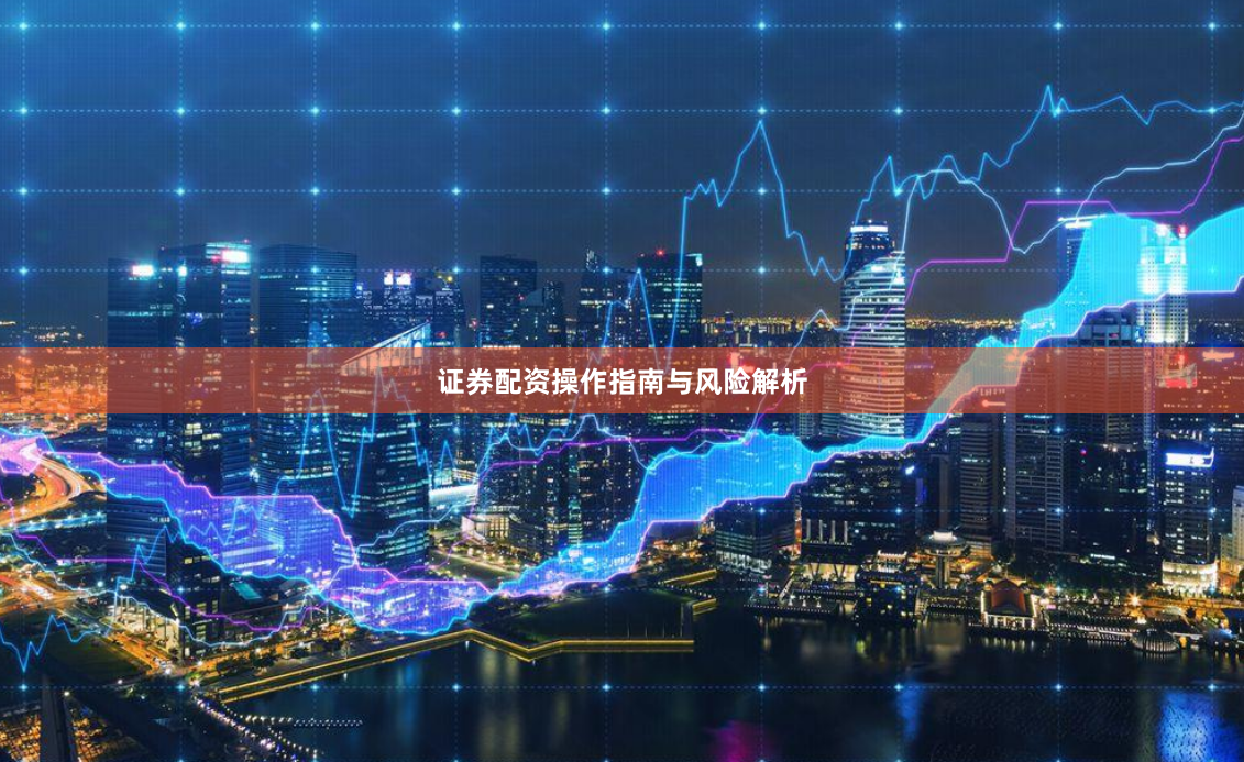 证券配资操作指南与风险解析