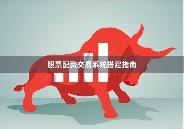 股票配资交易系统搭建指南