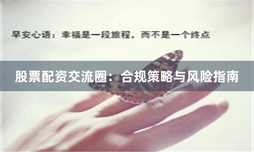 股票配资交流圈：合规策略与风险指南