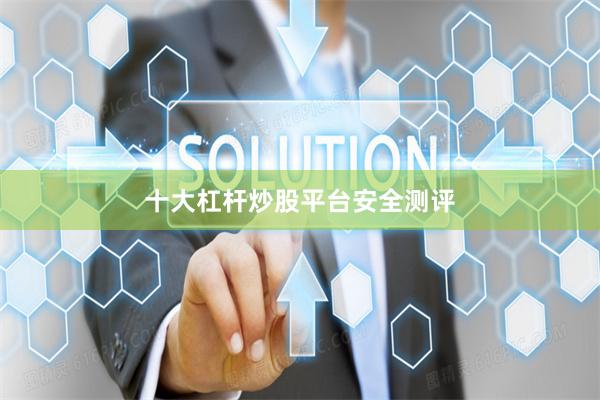 十大杠杆炒股平台安全测评