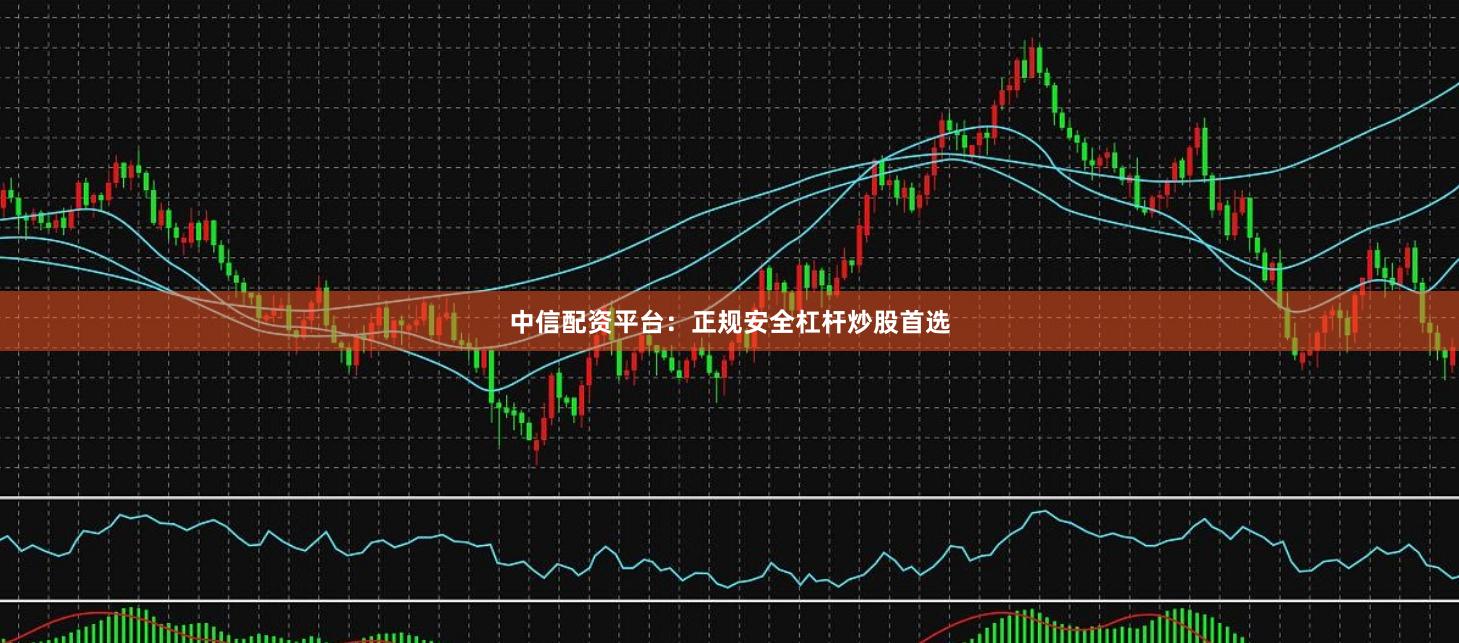 中信配资平台：正规安全杠杆炒股首选