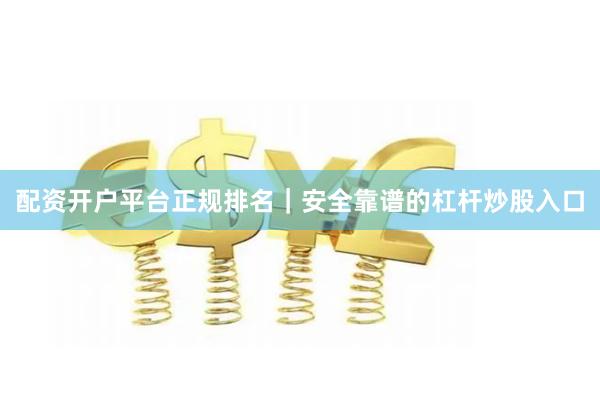 配资开户平台正规排名｜安全靠谱的杠杆炒股入口
