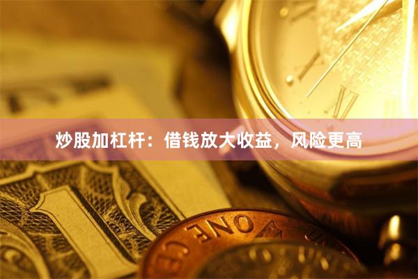 炒股加杠杆:借钱放大收益,风险更高
