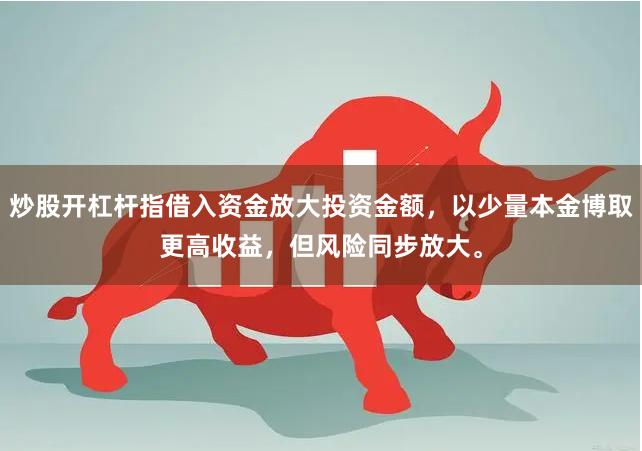 炒股开杠杆指借入资金放大投资金额，以少量本金博取更高收益，但风险同步放大。