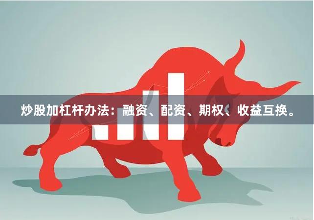 炒股加杠杆办法：融资、配资、期权、收益互换。