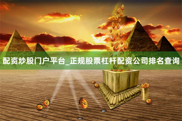 配资炒股门户平台_正规股票杠杆配资公司排名查询