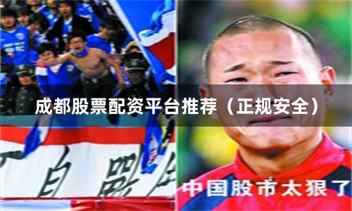 成都股票配资平台推荐（正规安全）
