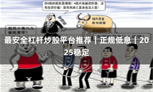 最安全杠杆炒股平台推荐｜正规低息｜2025稳定