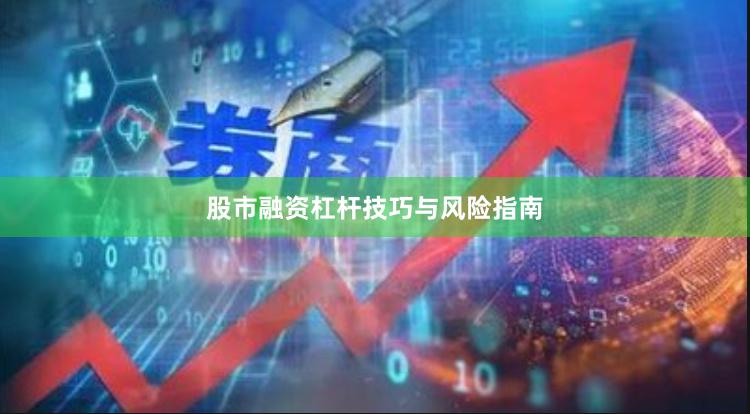 股市融资杠杆技巧与风险指南