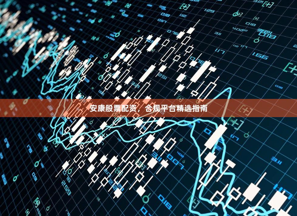 安康股票配资，合规平台精选指南