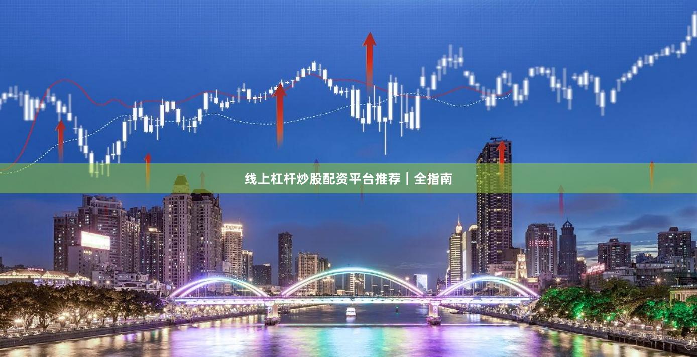 线上杠杆炒股配资平台推荐｜全指南