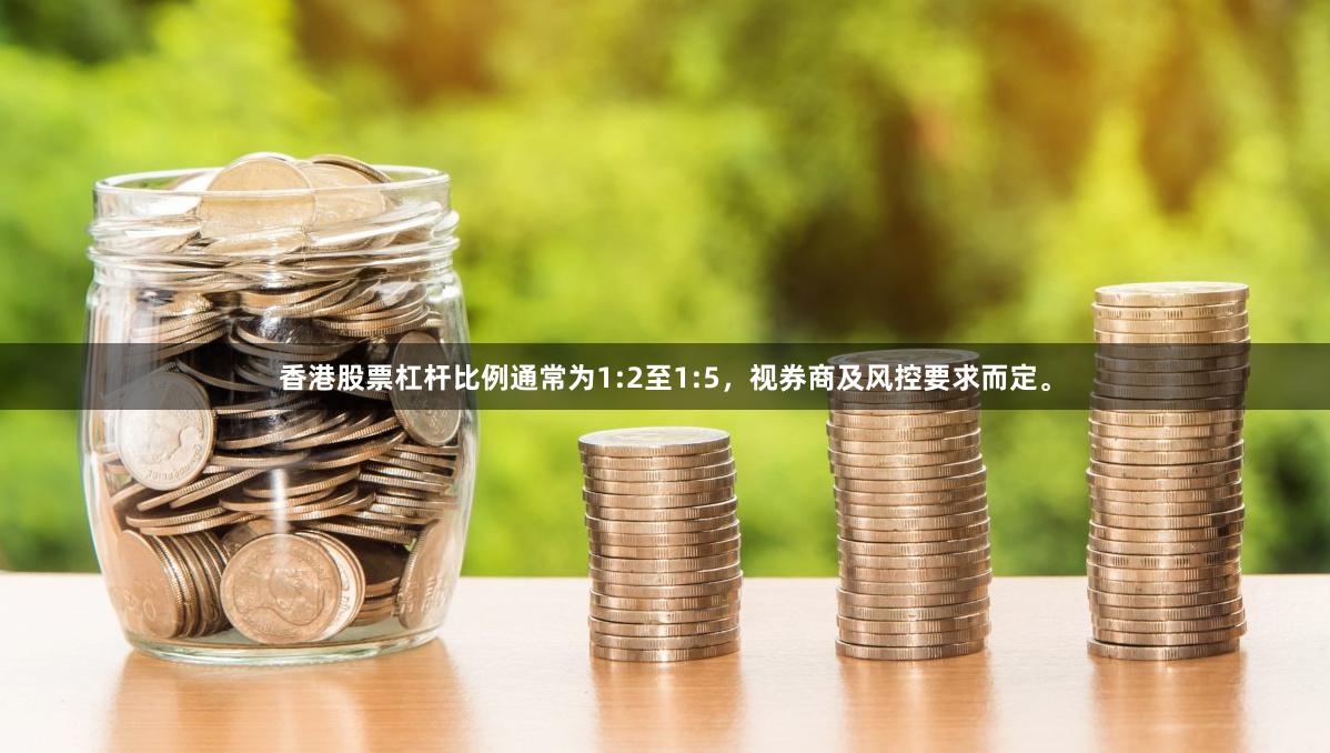 香港股票杠杆比例通常为1:2至1:5，视券商及风控要求而定。